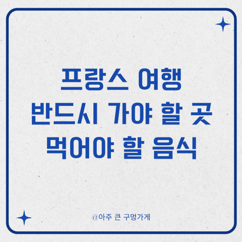 프랑스 여행 시 반드시 가봐야 할 곳과 먹어야 할 음식 1 프랑스 여행 시 반드시 가봐야 할 곳과 먹어야 할 음식