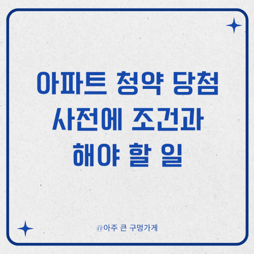 아파트 청약에 당첨되기 위해 사전에 갖추어야 할 조건과 해야 할 일
